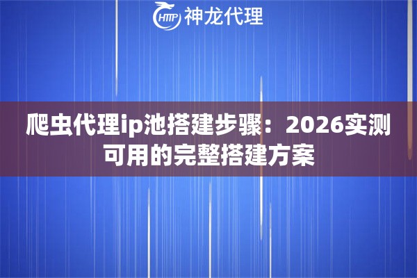 爬虫代理ip池搭建步骤：2026实测可用的完整搭建方案