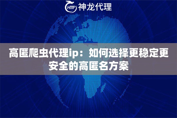 高匿爬虫代理ip：如何选择更稳定更安全的高匿名方案