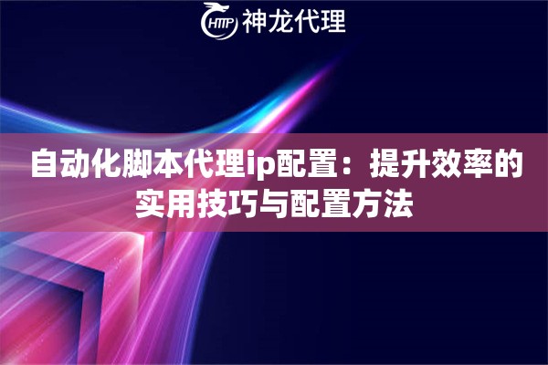 自动化脚本代理ip配置：提升效率的实用技巧与配置方法