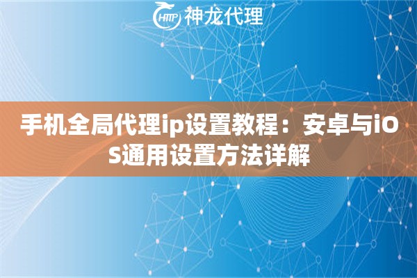 手机全局代理ip设置教程：安卓与iOS通用设置方法详解
