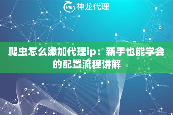 爬虫怎么添加代理ip：新手也能学会的配置流程讲解