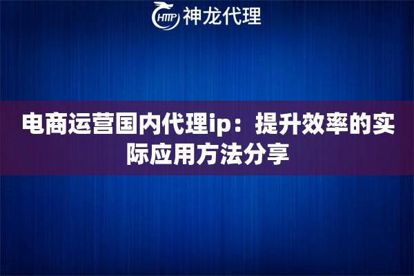 电商运营国内代理ip：提升效率的实际应用方法分享