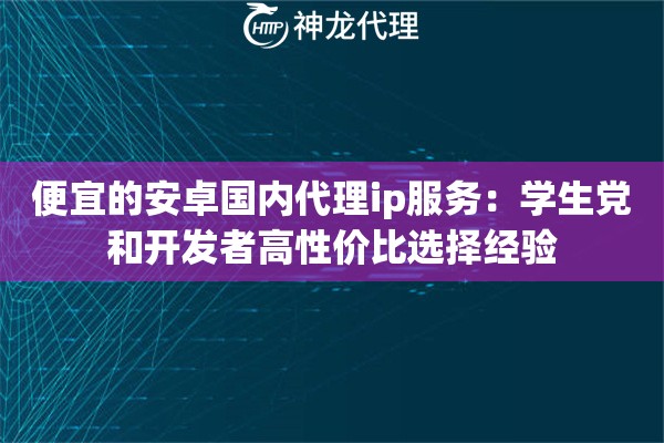 便宜的安卓国内代理ip服务：学生党和开发者高性价比选择经验