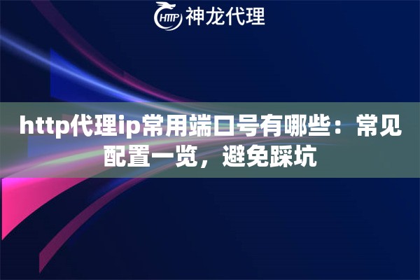 http代理ip常用端口号有哪些：常见配置一览，避免踩坑