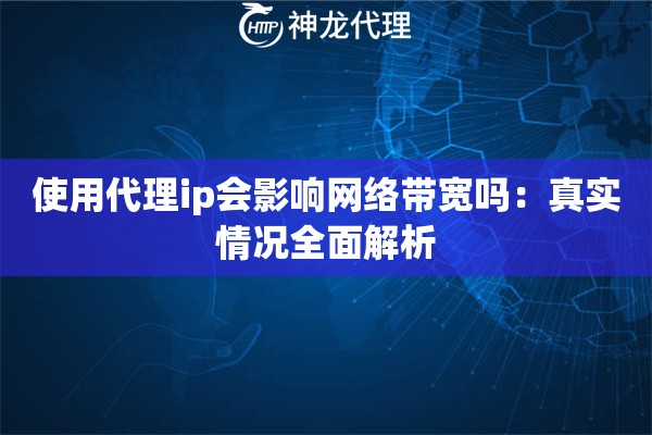 使用代理ip会影响网络带宽吗：真实情况全面解析