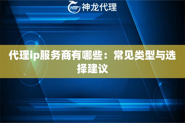 代理ip服务商有哪些：常见类型与选择建议