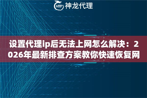 设置代理ip后无法上网怎么解决：2026年最新排查方案教你快速恢复网络