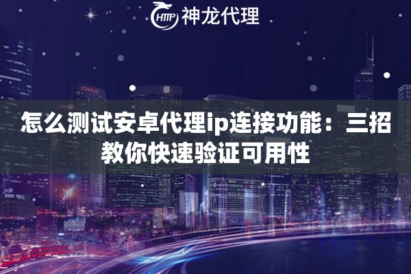 怎么测试安卓代理ip连接功能:三招教你快速验证可用性 怎么测试安卓代理ip连接功能:三招教你快速验证可用性