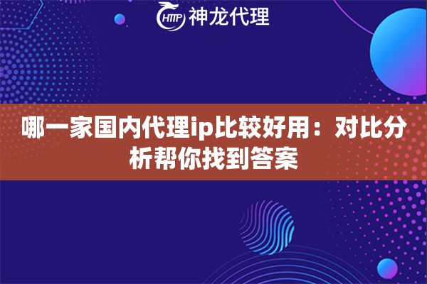 哪一家国内代理ip比较好用：对比分析帮你找到答案