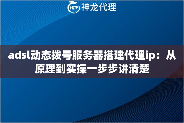 adsl动态拨号服务器搭建代理ip：从原理到实操一步步讲清楚