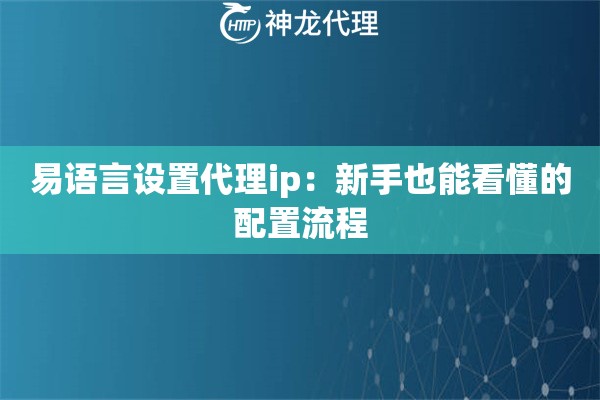 易语言设置代理ip：新手也能看懂的配置流程