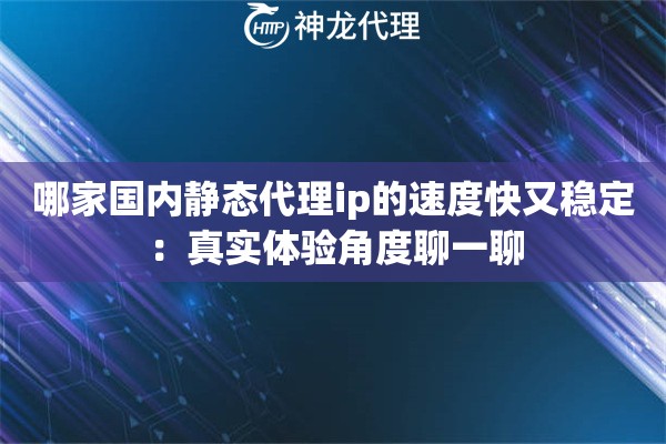 哪家国内静态代理ip的速度快又稳定：真实体验角度聊一聊