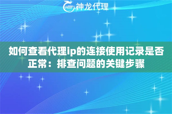 如何查看代理ip的连接使用记录是否正常：排查问题的关键步骤