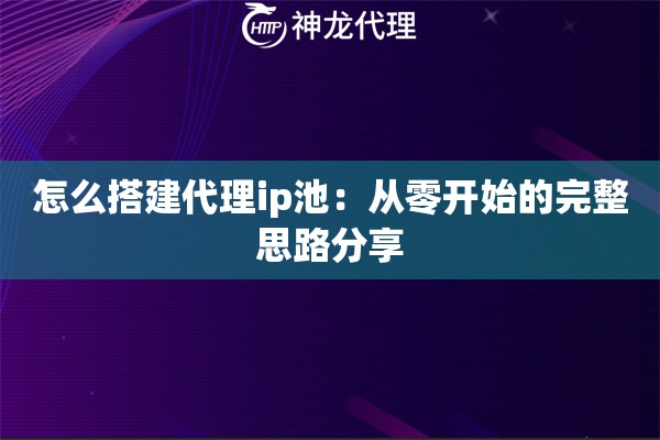 怎么搭建代理ip池：从零开始的完整思路分享