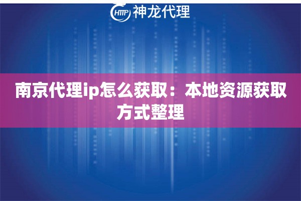 南京代理ip怎么获取：本地资源获取方式整理