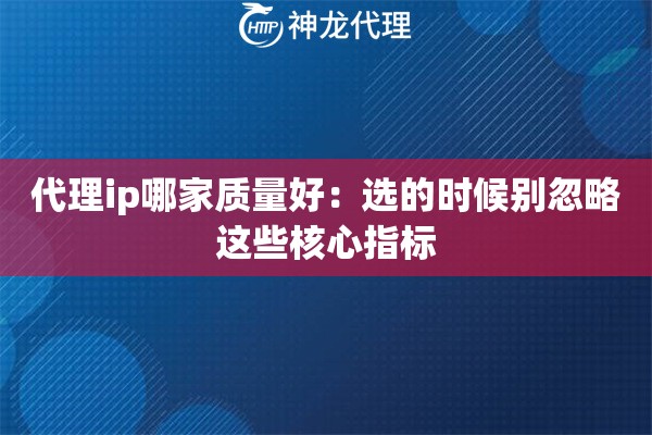 代理ip哪家质量好：选的时候别忽略这些核心指标