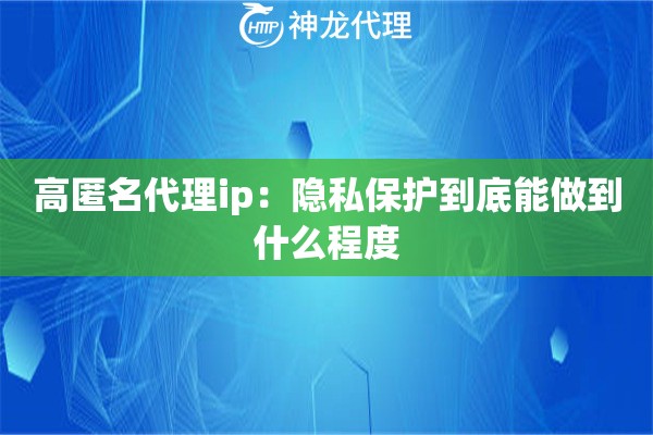 高匿名代理ip：隐私保护到底能做到什么程度