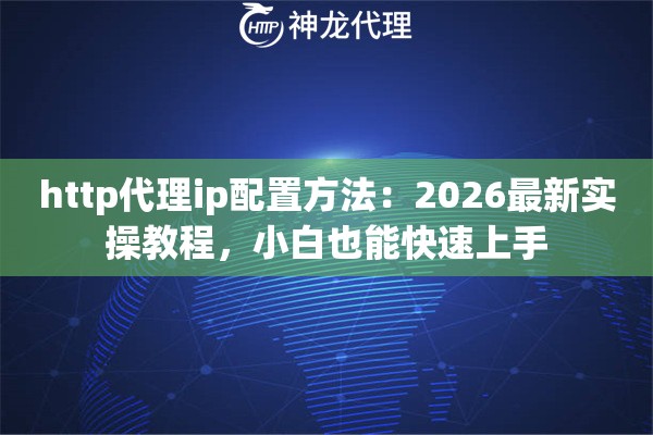 http代理ip配置方法：2026最新实操教程，小白也能快速上手
