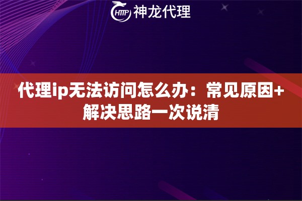 代理ip无法访问怎么办：常见原因+解决思路一次说清