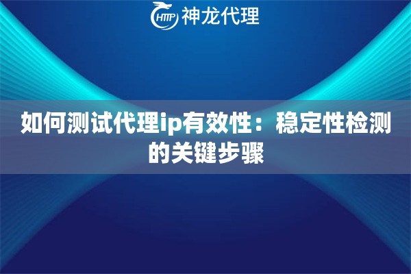 如何测试代理ip有效性：稳定性检测的关键步骤