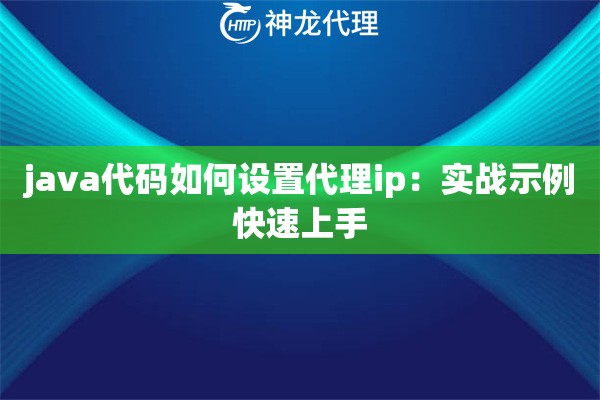 java代码如何设置代理ip：实战示例快速上手