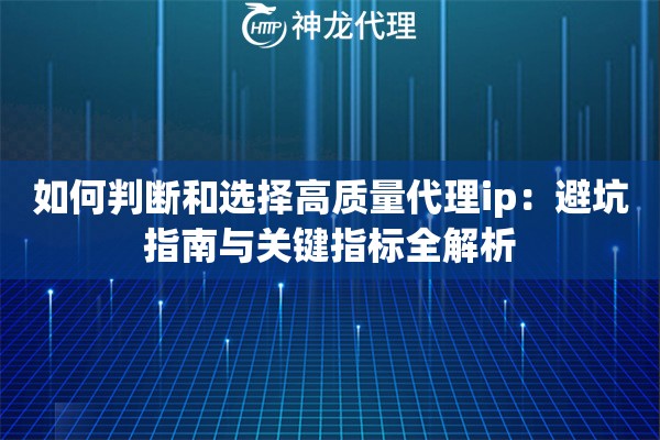 如何判断和选择高质量代理ip:避坑指南与关键指标全解析 如何判断和选择高质量代理ip:避坑指南与关键指标全解析