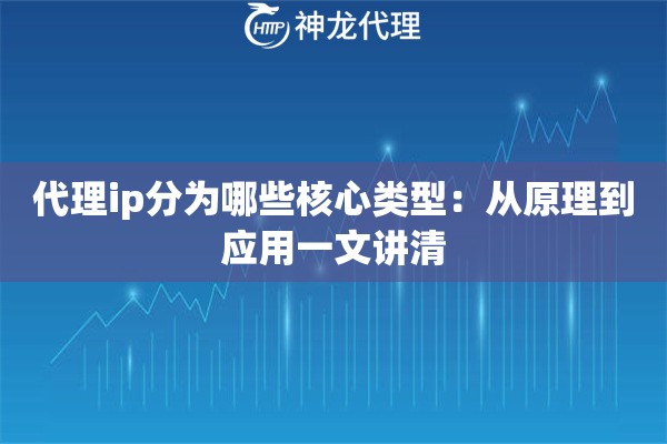代理ip分为哪些核心类型:从原理到应用一文讲清 代理ip分为哪些核心类型:从原理到应用一文讲清