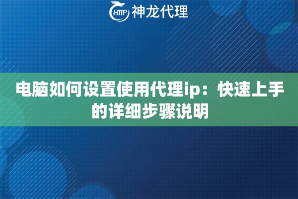 电脑如何设置使用代理ip:快速上手的详细步骤说明 电脑如何设置使用代理ip:快速上手的详细步骤说明