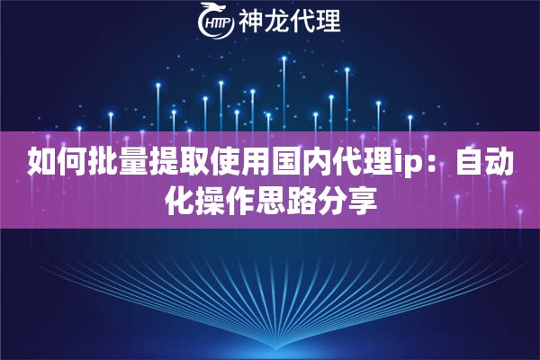 如何批量提取使用国内代理ip：自动化操作思路分享