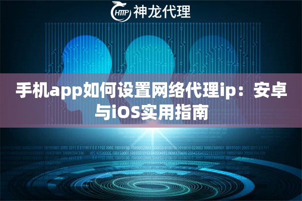 手机app如何设置网络代理ip：安卓与iOS实用指南