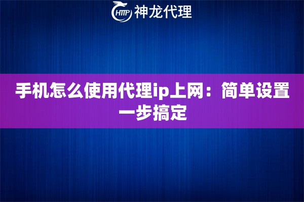手机怎么使用代理ip上网：简单设置一步搞定