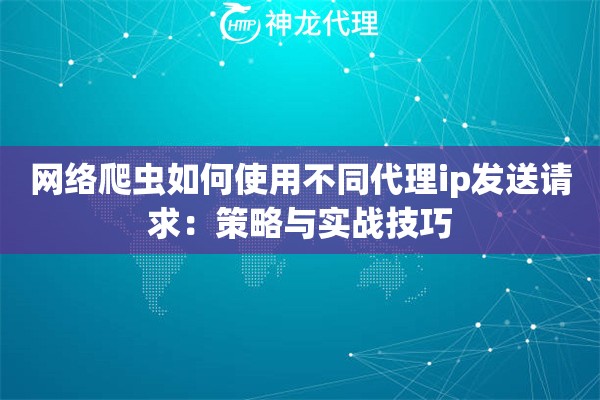 网络爬虫如何使用不同代理ip发送请求：策略与实战技巧