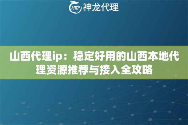 山西代理ip:稳定好用的山西本地代理资源推荐与接入全攻略 山西代理ip:稳定好用的山西本地代理资源推荐与接入全攻略