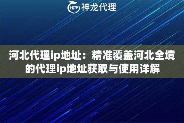 河北代理ip地址:精准覆盖河北全境的代理ip地址获取与使用详解 河北代理ip地址:精准覆盖河北全境的代理ip地址获取与使用详解
