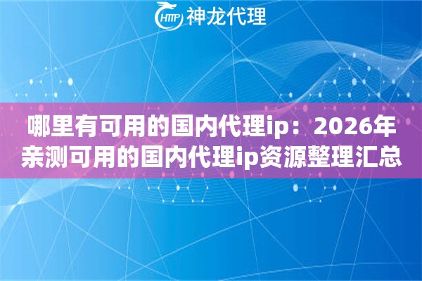 哪里有可用的国内代理ip:2026年亲测可用的国内代理ip资源整理汇总 哪里有可用的国内代理ip:2026年亲测可用的国内代理ip资源整理汇总