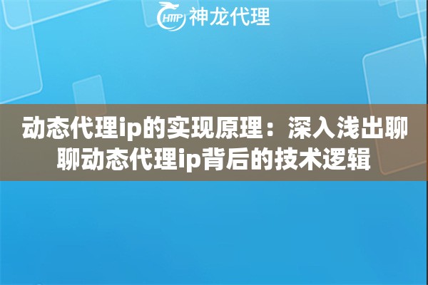 动态代理ip的实现原理:深入浅出聊聊动态代理ip背后的技术逻辑 动态代理ip的实现原理:深入浅出聊聊动态代理ip背后的技术逻辑