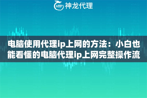 电脑使用代理ip上网的方法：小白也能看懂的电脑代理ip上网完整操作流程