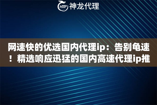网速快的优选国内代理ip:告别龟速!精选响应迅猛的国内高速代理ip推荐 网速快的优选国内代理ip:告别龟速!精选响应迅猛的国内高速代理ip推荐