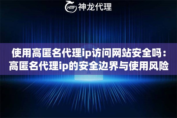 使用高匿名代理ip访问网站安全吗：高匿名代理ip的安全边界与使用风险全面解读