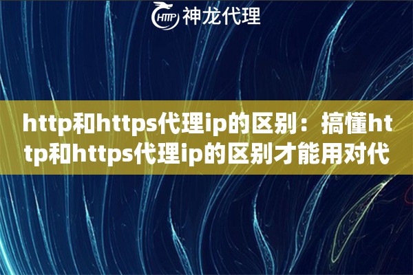 http和https代理ip的区别：搞懂http和https代理ip的区别才能用对代理
