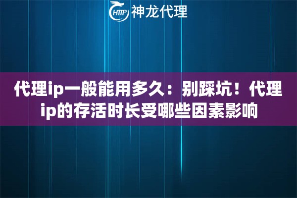 代理ip一般能用多久：别踩坑！代理ip的存活时长受哪些因素影响