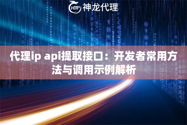 代理ip api提取接口:开发者常用方法与调用示例解析 代理ip api提取接口:开发者常用方法与调用示例解析