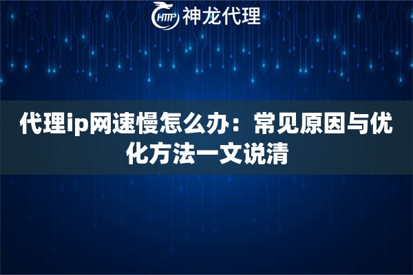 代理ip网速慢怎么办：常见原因与优化方法一文说清