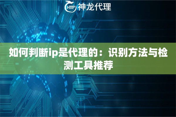 如何判断ip是代理的：识别方法与检测工具推荐