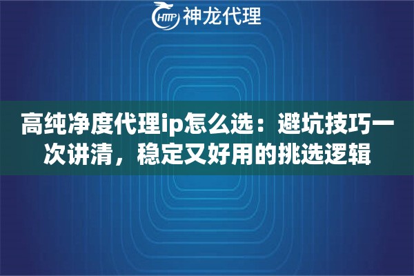 高纯净度代理ip怎么选：避坑技巧一次讲清，稳定又好用的挑选逻辑