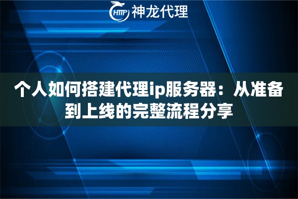 个人如何搭建代理ip服务器：从准备到上线的完整流程分享