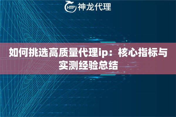 如何挑选高质量代理ip：核心指标与实测经验总结