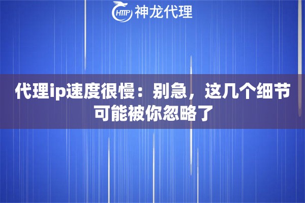代理ip速度很慢:别急,这几个细节可能被你忽略了 代理ip速度很慢:别急,这几个细节可能被你忽略了