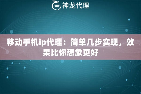 移动手机ip代理：简单几步实现，效果比你想象更好