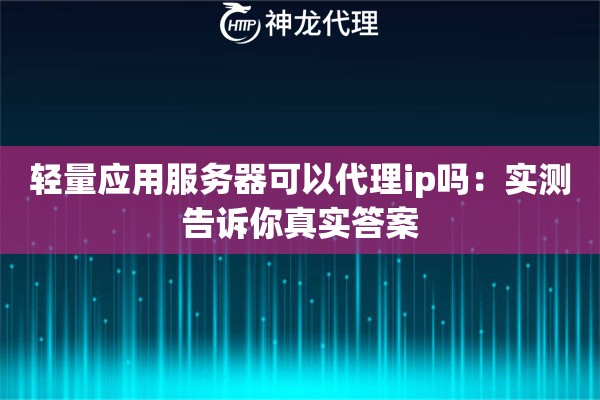 轻量应用服务器可以代理ip吗:实测告诉你真实答案 轻量应用服务器可以代理ip吗:实测告诉你真实答案